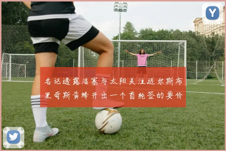 名记透露活塞与太阳关注迈尔斯布里奇斯黄蜂开出一个首轮签的要价