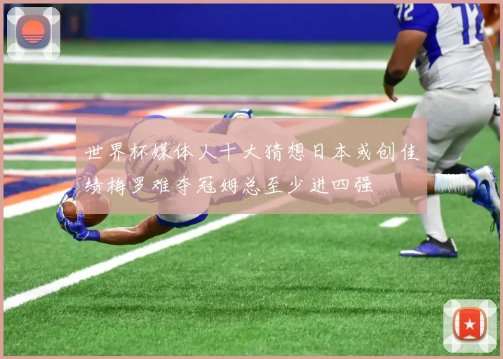 世界杯媒体人十大猜想日本或创佳绩梅罗难夺冠姆总至少进四强