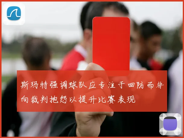 斯玛特强调球队应专注于回防而非向裁判抱怨以提升比赛表现