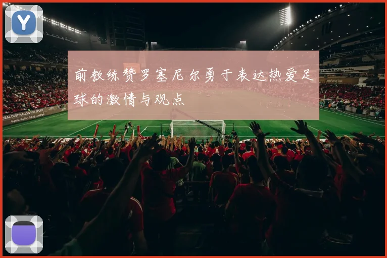 前教练赞罗塞尼尔勇于表达热爱足球的激情与观点