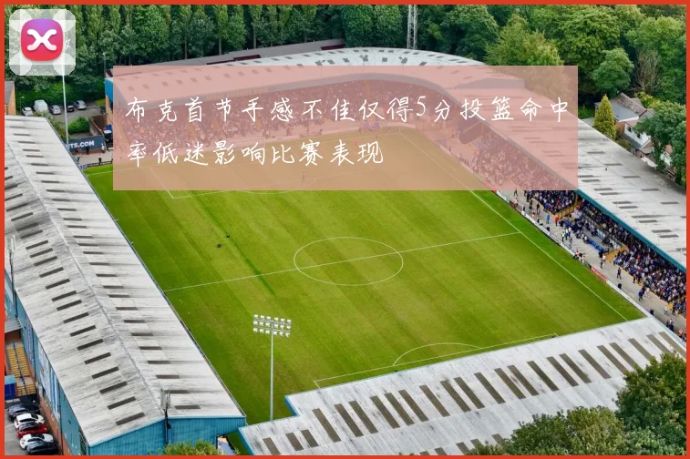布克首节手感不佳仅得5分投篮命中率低迷影响比赛表现